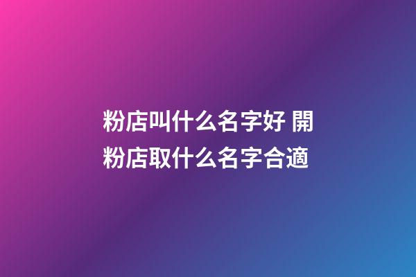 粉店叫什么名字好 開粉店取什么名字合適-第1張-店鋪起名-玄機派